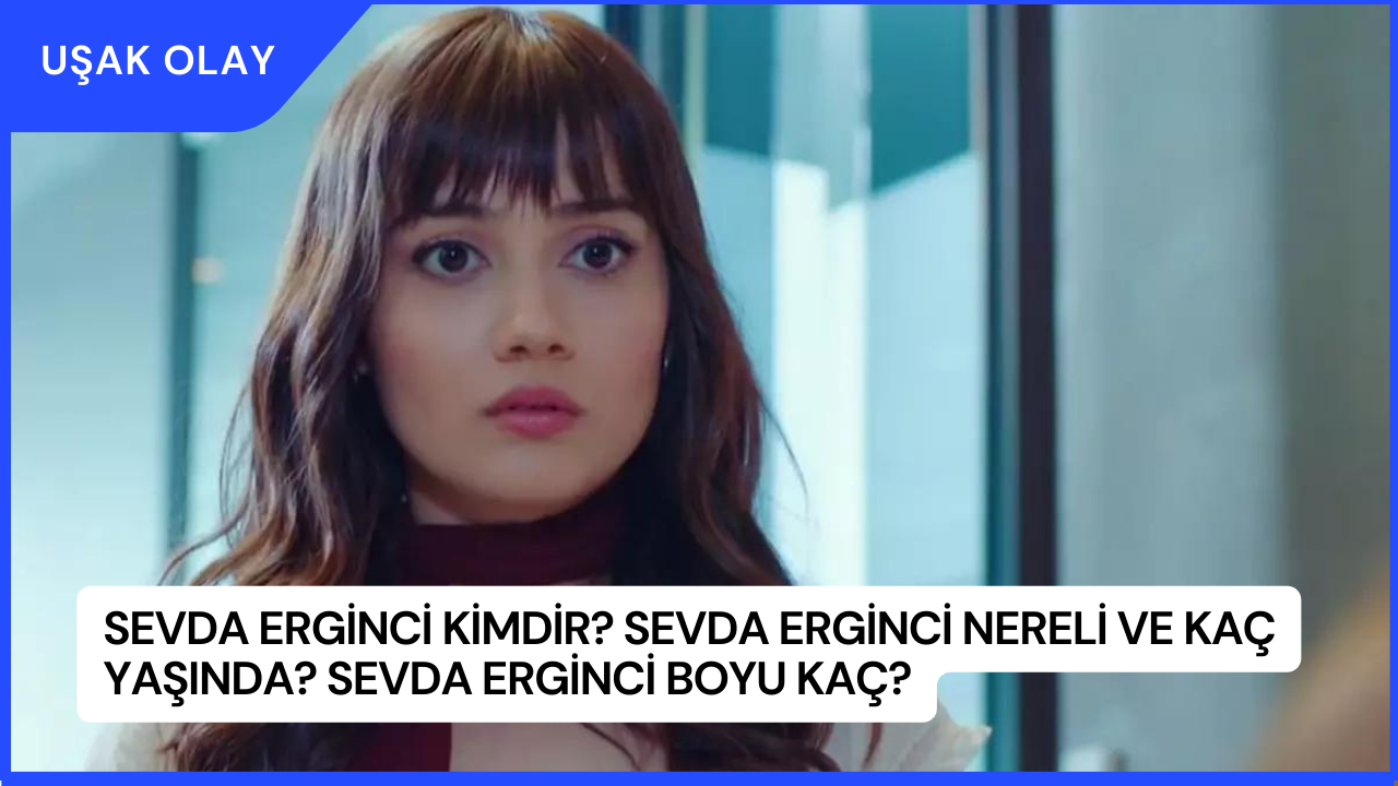 Sevda Erginci Kimdir? Sevda Erginci Nereli ve Kaç Yaşında? Sevda Erginci Boyu Kaç?