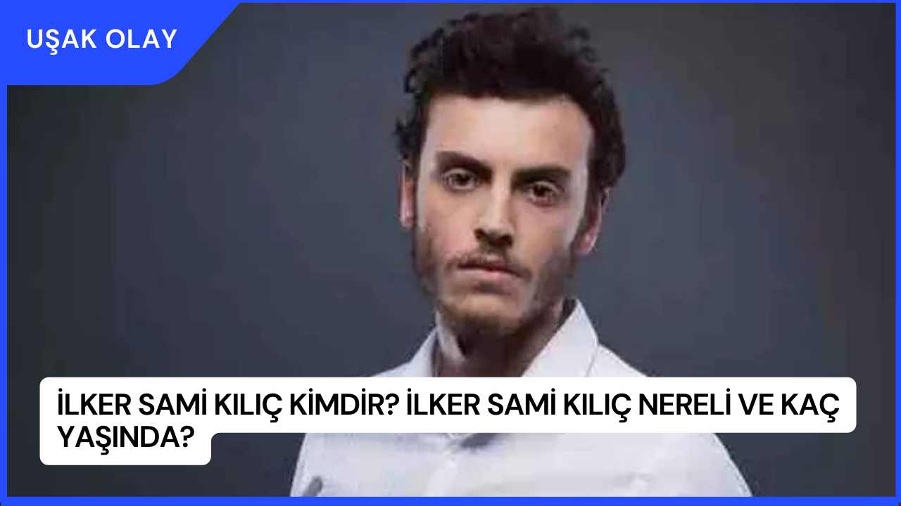 İlker Sami Kılıç Kimdir? İlker Sami Kılıç Nereli ve Kaç Yaşında?