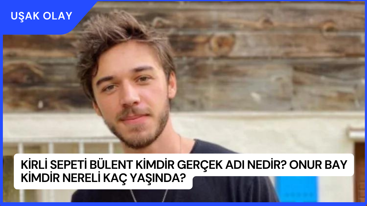 Kirli Sepeti Bülent Kimdir Gerçek Adı Nedir? Onur Bay Kimdir Nereli Kaç Yaşında?