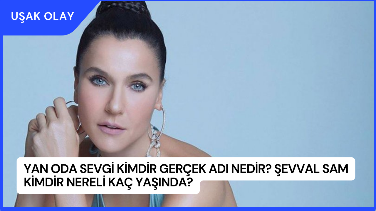 Yan Oda Sevgi Kimdir Gerçek Adı Nedir? Şevval Sam Kimdir Nereli Kaç Yaşında?