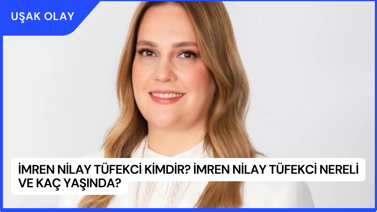İmren Nilay Tüfekci Kimdir? İmren Nilay Tüfekci Nereli ve Kaç Yaşında?