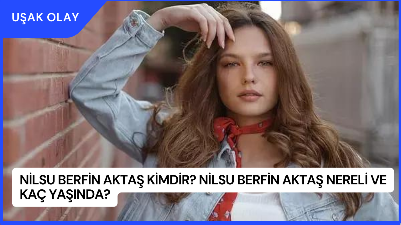 Nilsu Berfin Aktaş Kimdir? Nilsu Berfin Aktaş Nereli ve Kaç Yaşında?