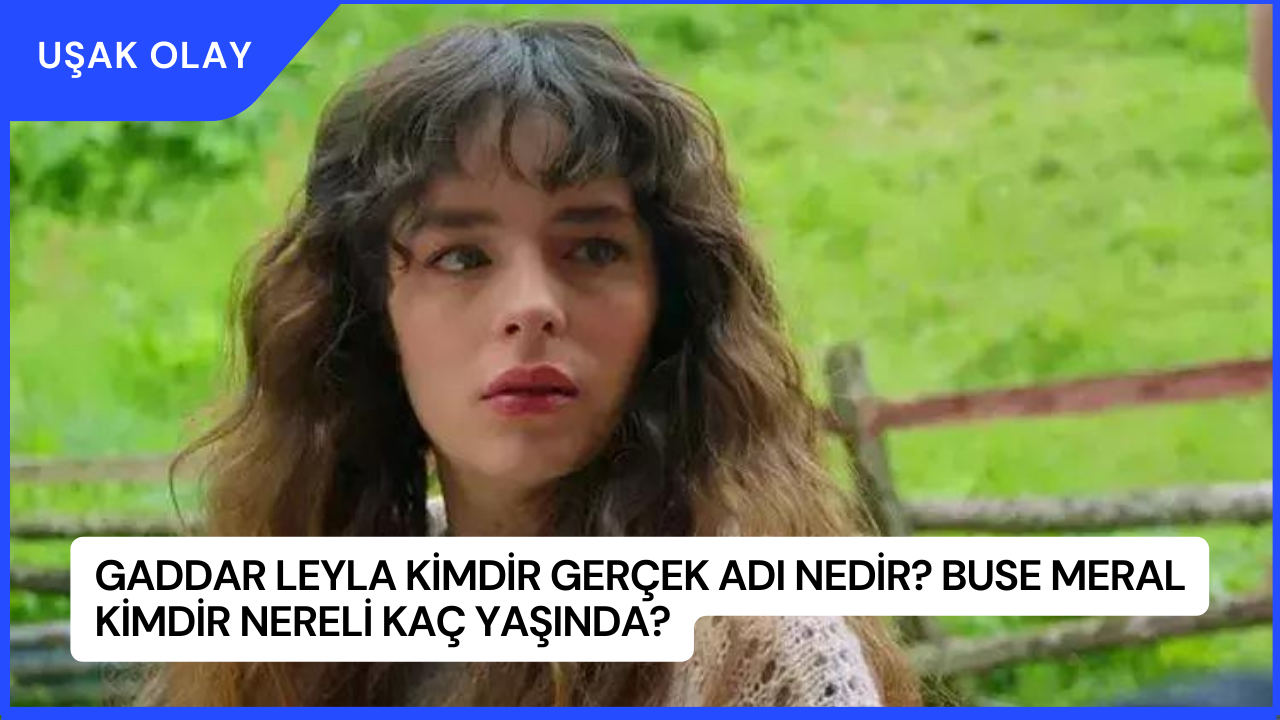 Gaddar Leyla Kimdir Gerçek Adı Nedir? Buse Meral Kimdir Nereli Kaç Yaşında?