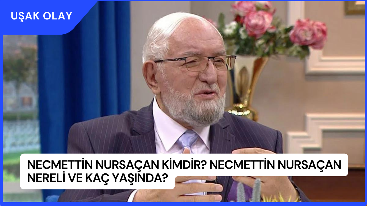 Necmettin Nursaçan Kimdir? Necmettin Nursaçan Nereli ve Kaç Yaşında?