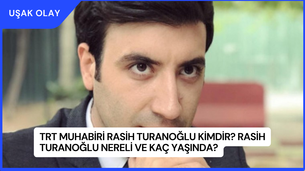 TRT Muhabiri Rasih Turanoğlu Kimdir? Rasih Turanoğlu Nereli ve Kaç Yaşında?