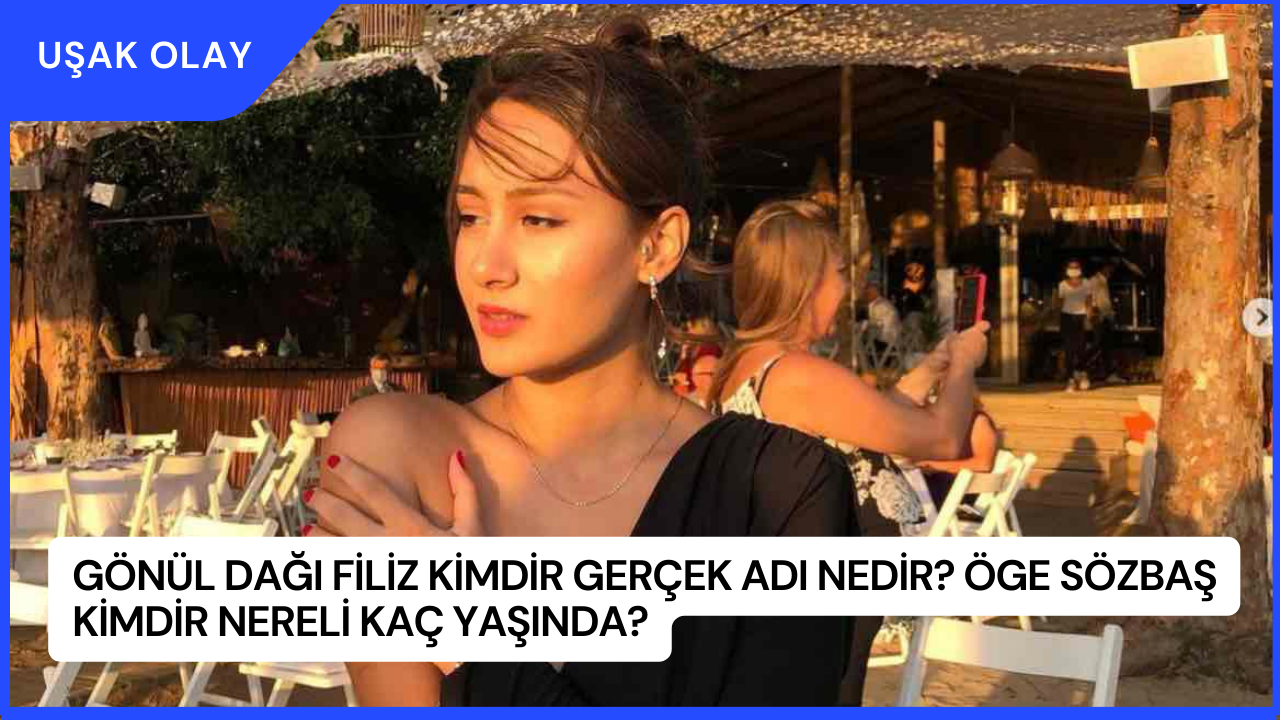 Gönül Dağı Filiz Kimdir Gerçek Adı Nedir? Öge Sözbaş Kimdir Nereli Kaç Yaşında?