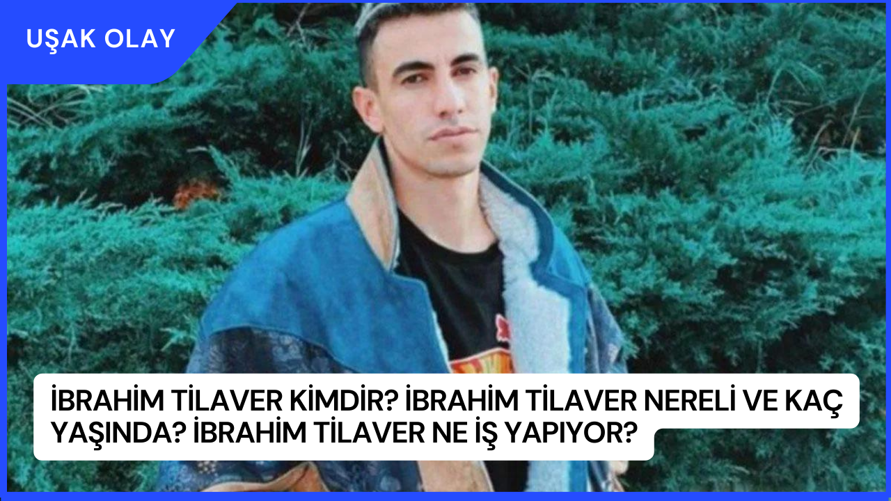 İbrahim Tilaver Kimdir? İbrahim Tilaver Nereli ve Kaç Yaşında? İbrahim Tilaver Ne İş Yapıyor?