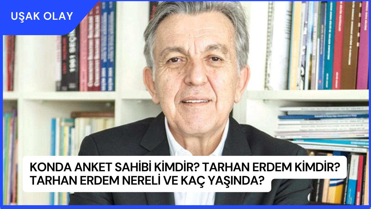 Konda Anket Sahibi Kimdir? Tarhan Erdem Kimdir? Tarhan Erdem Nereli ve Kaç Yaşında?