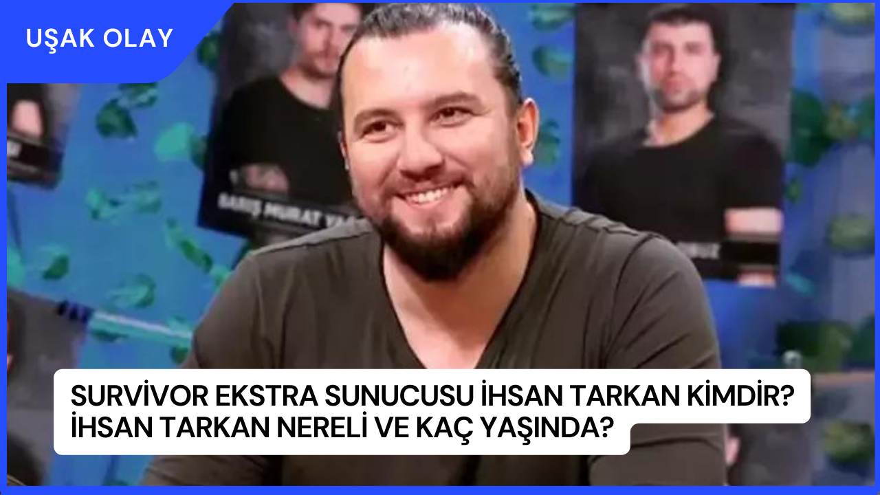 Survivor Ekstra Sunucusu İhsan Tarkan Kimdir? İhsan Tarkan Nereli ve Kaç Yaşında?