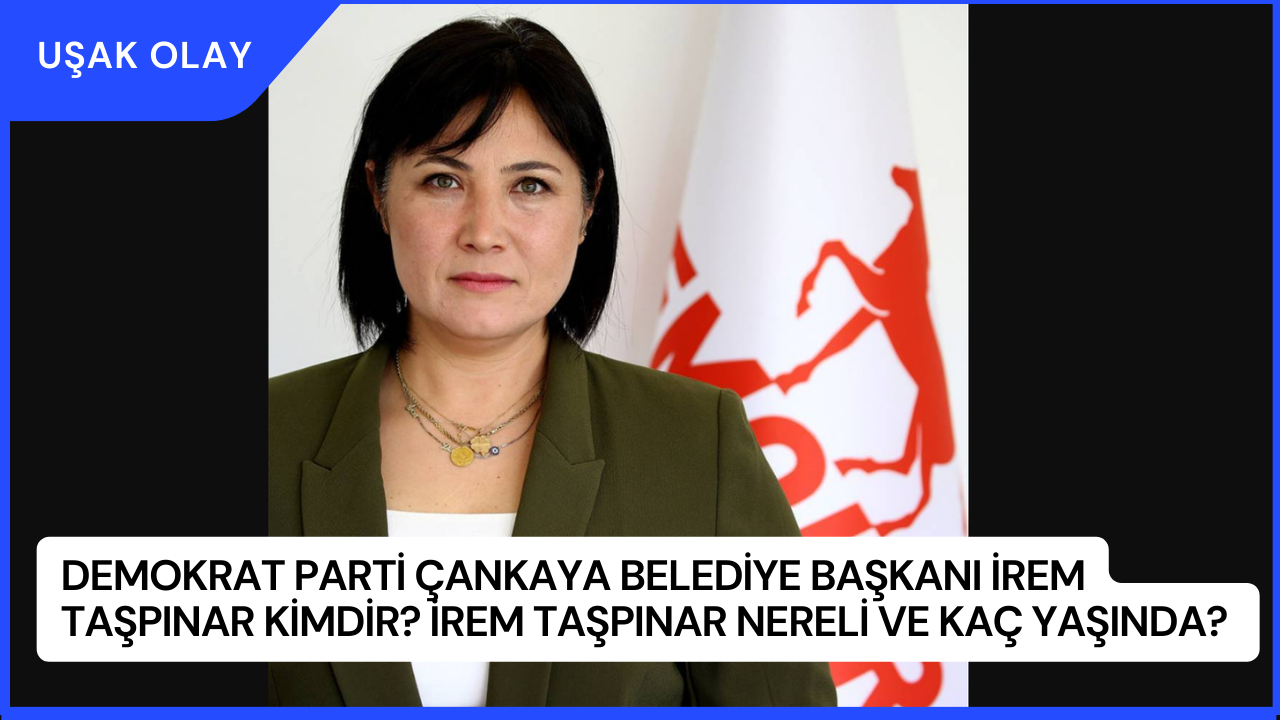 Demokrat Parti Çankaya Belediye Başkanı İrem Taşpınar Kimdir? İrem Taşpınar Nereli ve Kaç Yaşında?