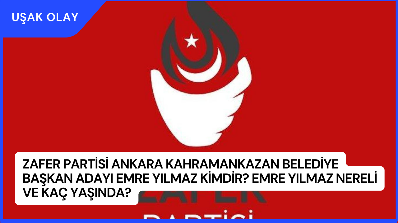 Zafer Partisi Ankara Kahramankazan Belediye Başkan Adayı Emre Yılmaz Kimdir? Emre Yılmaz Nereli ve Kaç Yaşında?