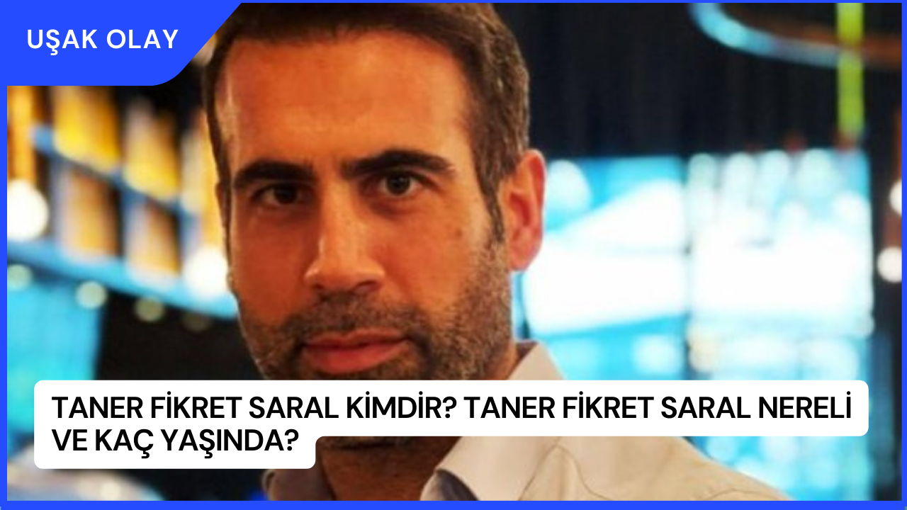 Taner Fikret Saral Kimdir? Taner Fikret Saral Nereli ve Kaç Yaşında?