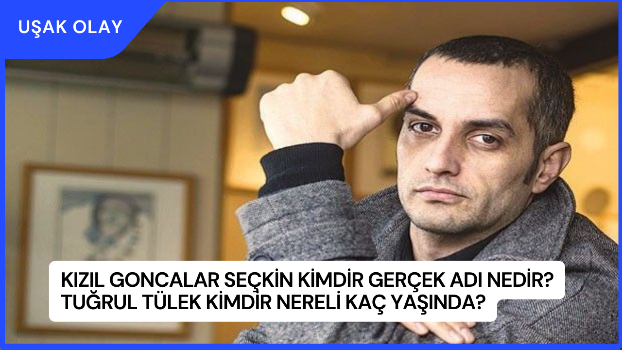 Kızıl Goncalar Seçkin Kimdir Gerçek Adı Nedir? Tuğrul Tülek Kimdir Nereli Kaç Yaşında?
