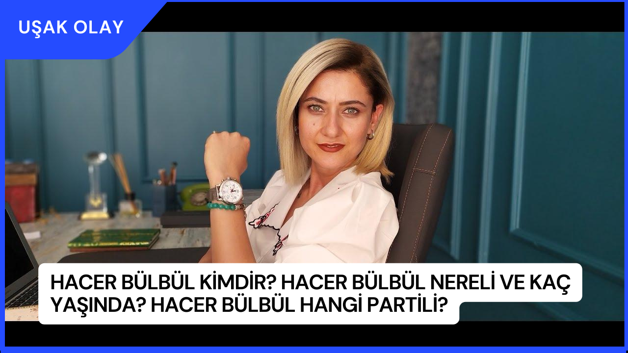 Hacer Bülbül Kimdir? Hacer Bülbül Nereli ve Kaç Yaşında? Hacer Bülbül Hangi Partili?