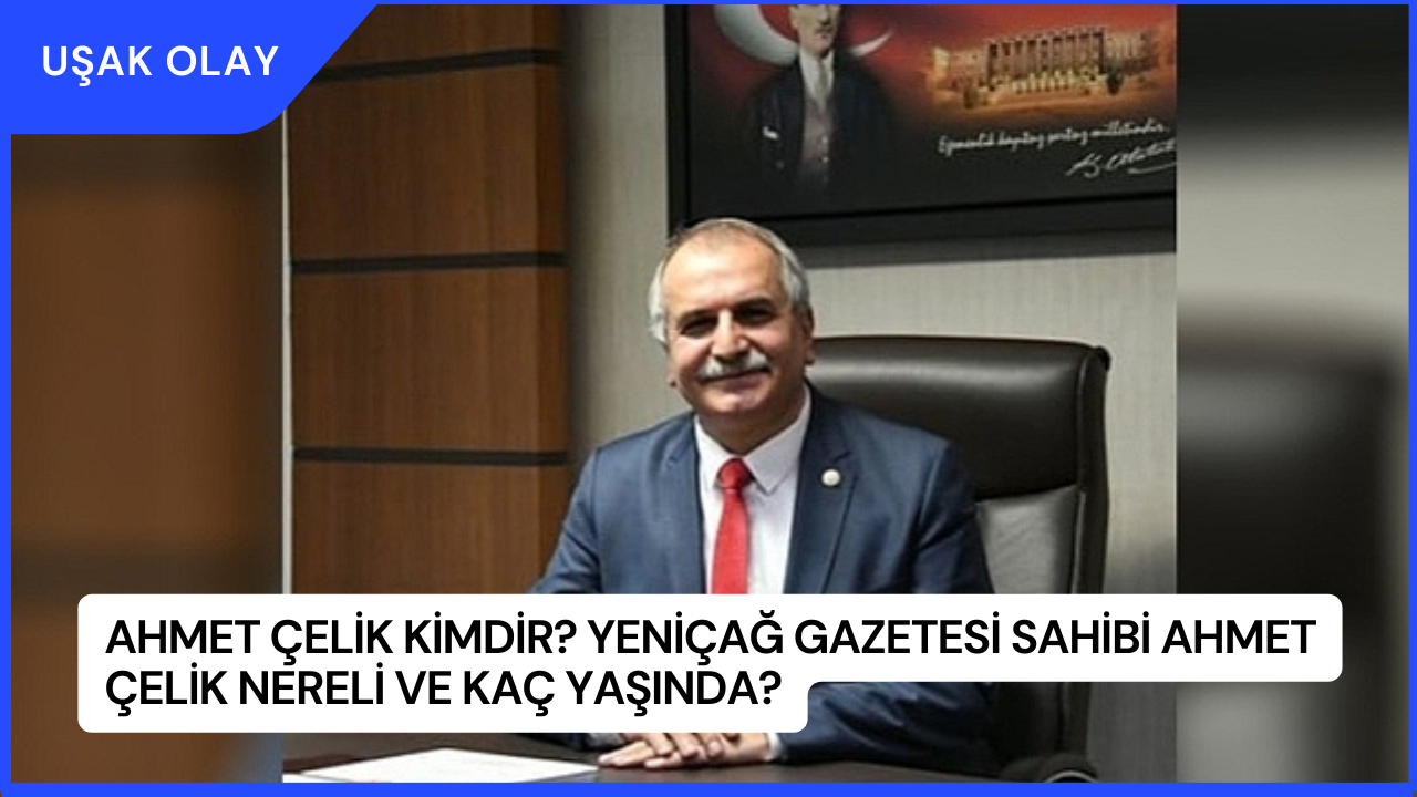 Ahmet Çelik Kimdir? Yeniçağ Gazetesi Sahibi Ahmet Çelik Nereli ve Kaç Yaşında?