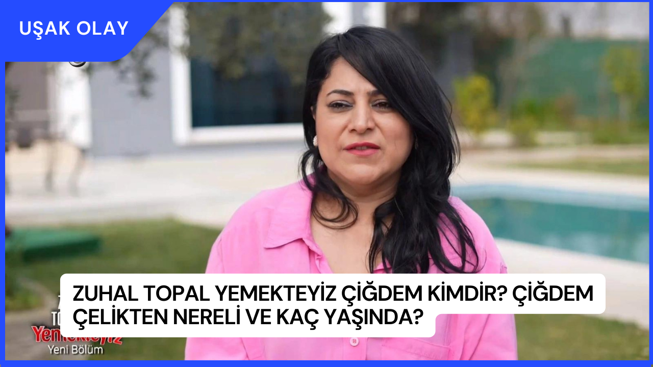 Zuhal Topal Yemekteyiz Çiğdem Kimdir? Çiğdem Çelikten Nereli ve Kaç Yaşında?