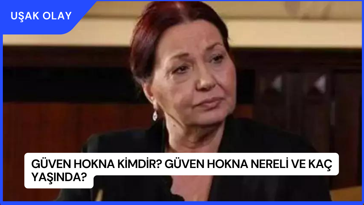 Güven Hokna Kimdir? Güven Hokna Nereli ve Kaç Yaşında?