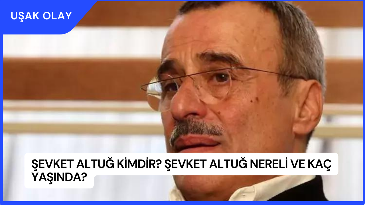 Şevket Altuğ Kimdir? Şevket Altuğ Nereli ve Kaç Yaşında?