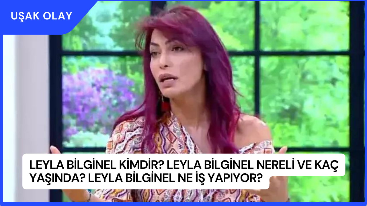 Leyla Bilginel Kimdir? Leyla Bilginel Nereli ve Kaç Yaşında? Leyla Bilginel Ne İş Yapıyor?