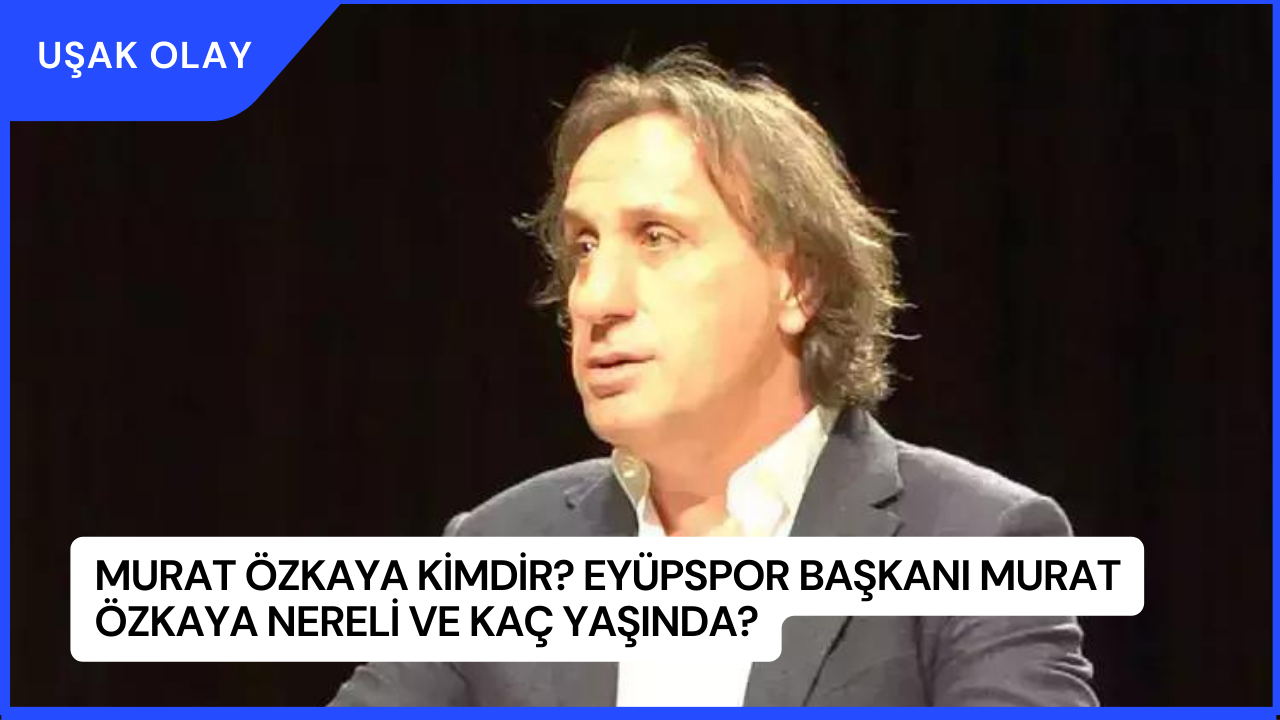 Murat Özkaya Kimdir? Eyüpspor Başkanı Murat Özkaya Nereli ve Kaç Yaşında?