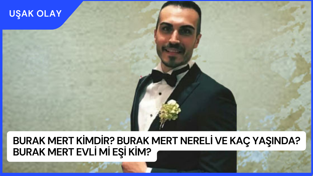 Burak Mert Kimdir? Burak Mert Nereli ve Kaç Yaşında? Burak Mert Evli Mi Eşi Kim?
