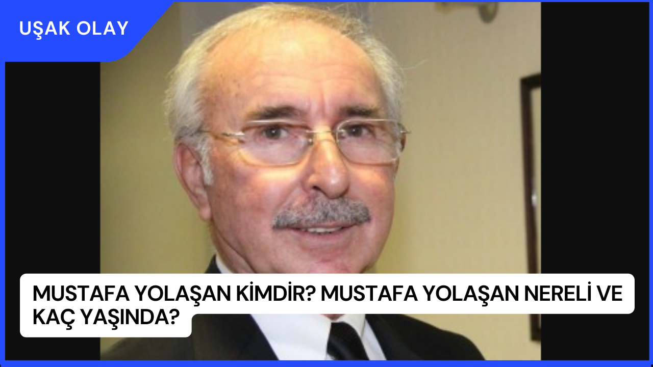 Mustafa Yolaşan Kimdir? Mustafa Yolaşan Nereli ve Kaç Yaşında?