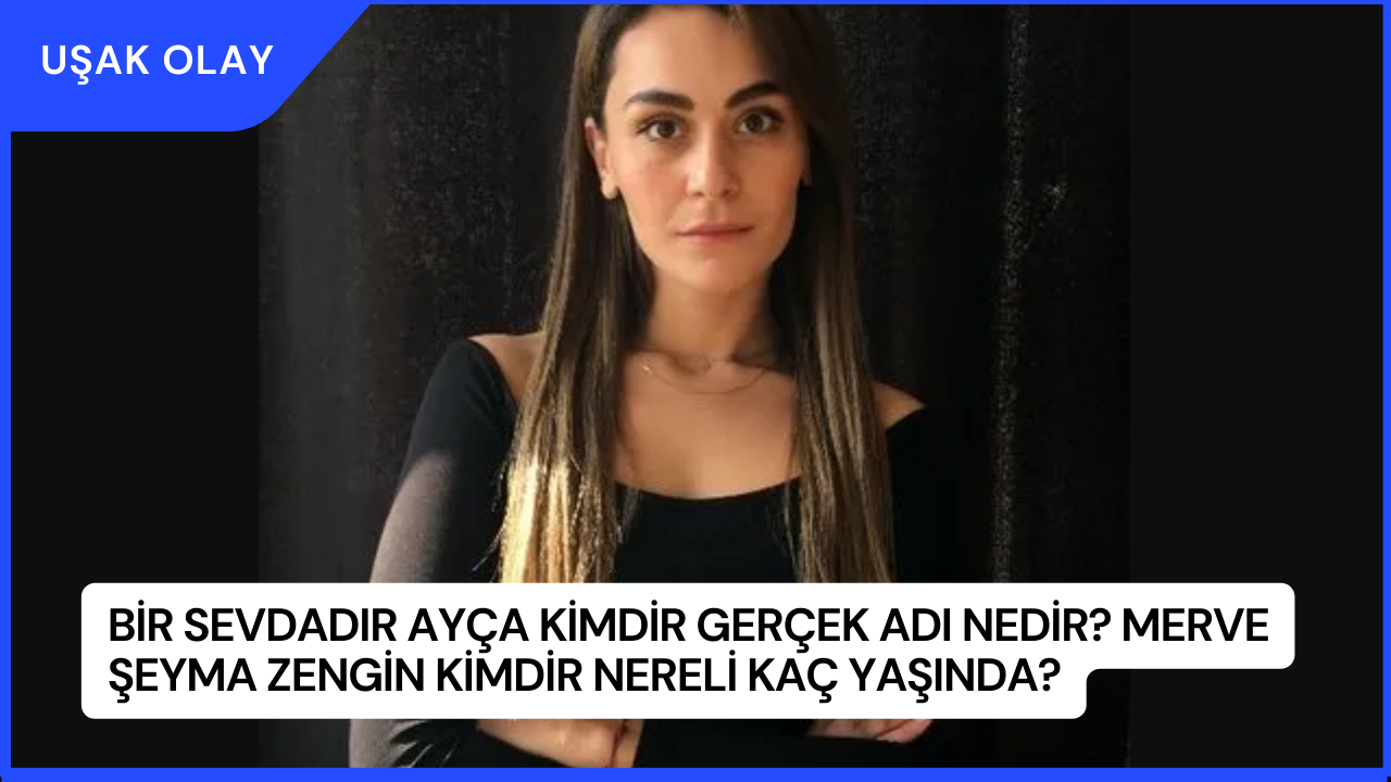 Bir Sevdadır Ayça Kimdir Gerçek Adı Nedir? Merve Şeyma Zengin Kimdir Nereli Kaç Yaşında?