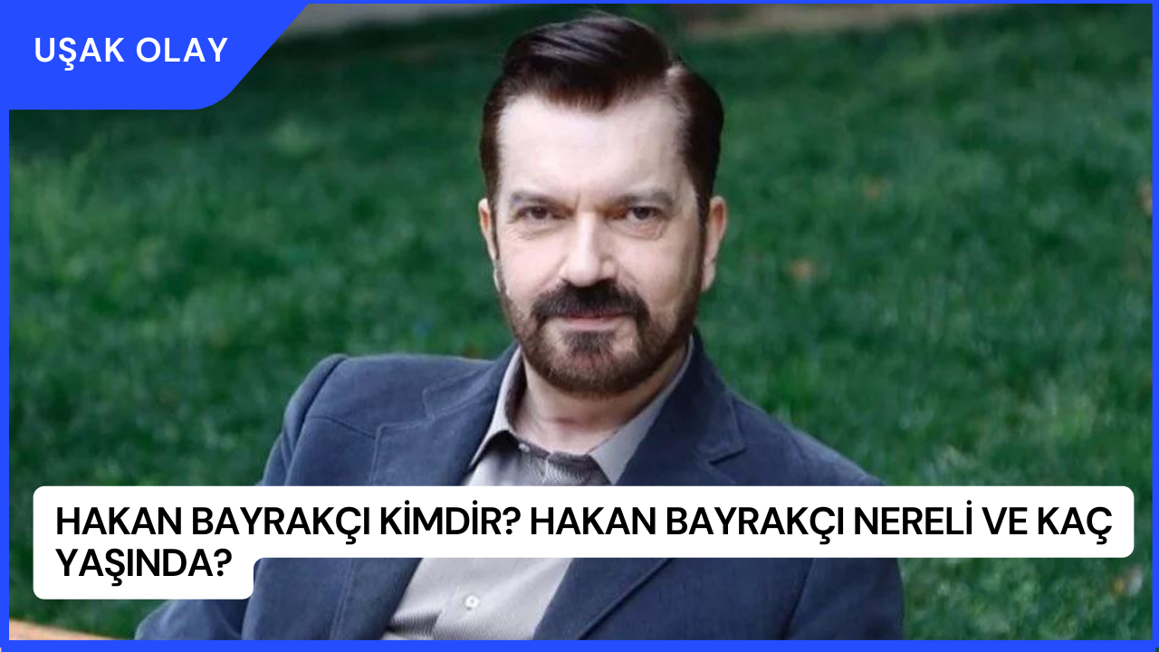 Hakan Bayrakçı Kimdir? Hakan Bayrakçı Nereli ve Kaç Yaşında?