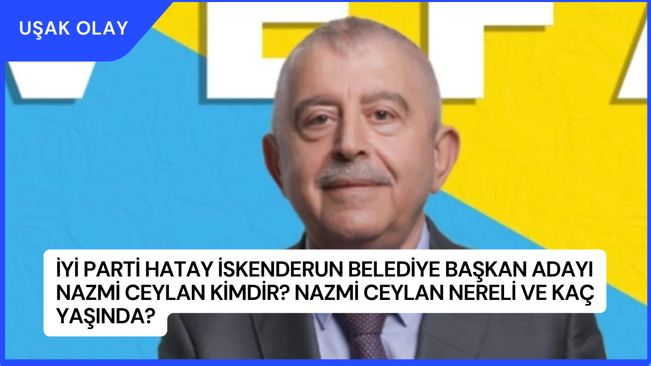 İYİ Parti Hatay İskenderun Belediye Başkan Adayı Nazmi Ceylan Kimdir? Nazmi Ceylan Nereli ve Kaç Yaşında?
