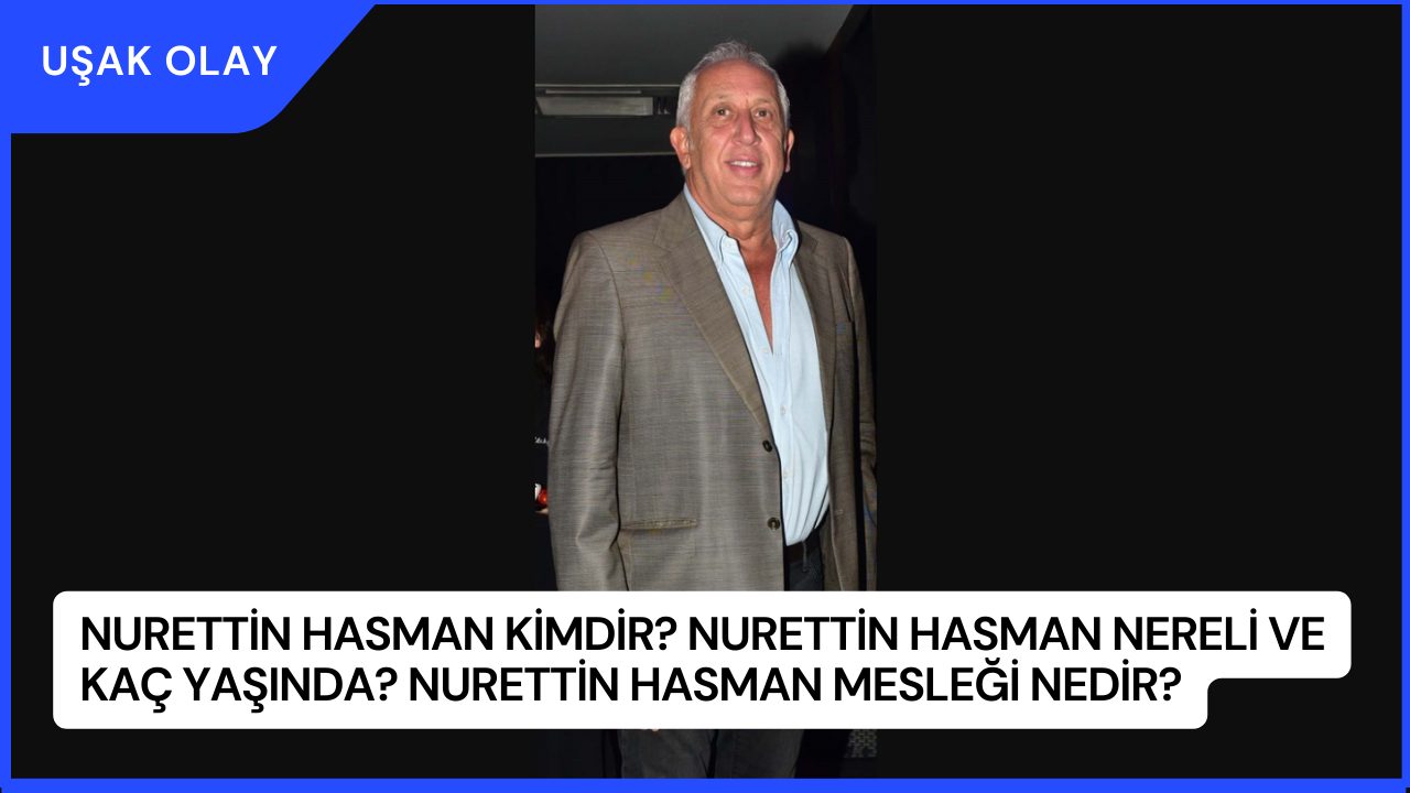 Nurettin Hasman Kimdir? Nurettin Hasman Nereli ve Kaç Yaşında? Nurettin Hasman Mesleği Nedir?