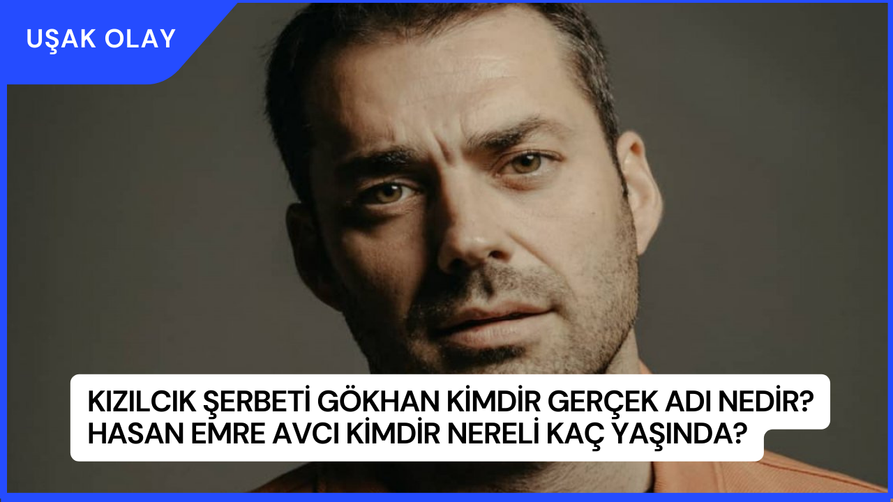 Kızılcık Şerbeti Gökhan Kimdir Gerçek Adı Nedir? Hasan Emre Avcı Kimdir Nereli Kaç Yaşında?
