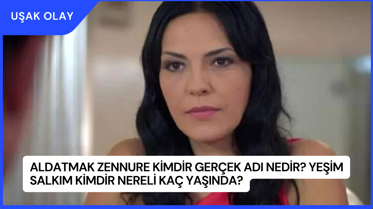 Aldatmak Zennure Kimdir Gerçek Adı Nedir? Yeşim Salkım Kimdir Nereli Kaç Yaşında?