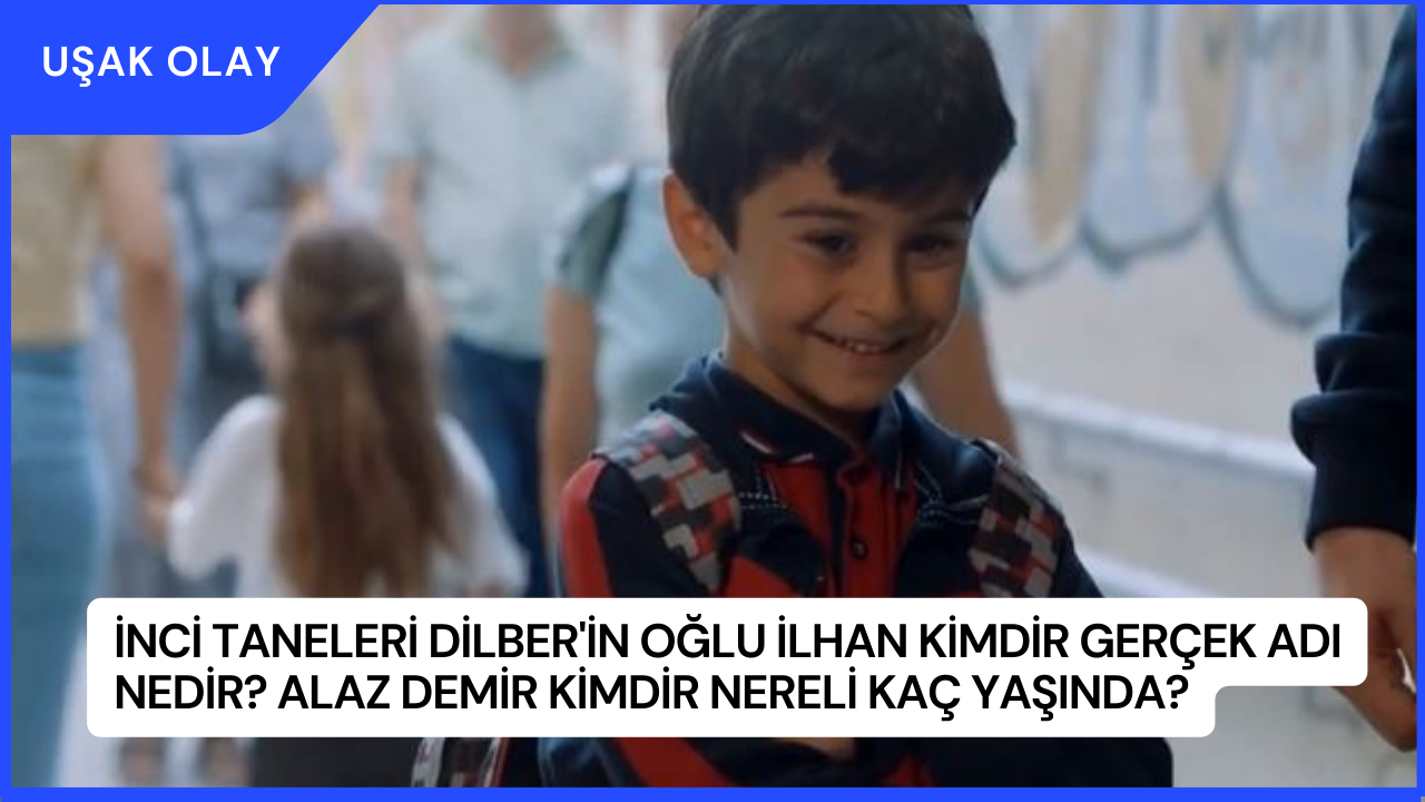 İnci Taneleri Dilber'in Oğlu İlhan Kimdir Gerçek Adı Nedir? Alaz Demir Kimdir Nereli Kaç Yaşında?