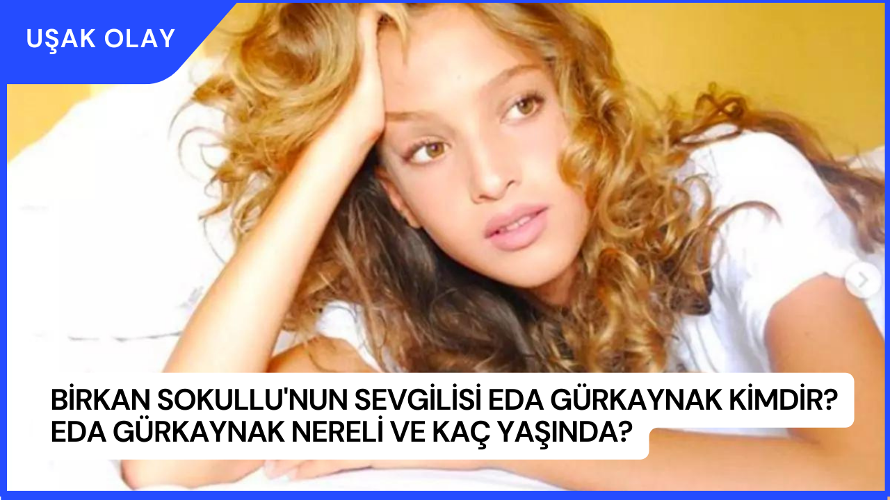 Birkan Sokullu'nun Sevgilisi Eda Gürkaynak Kimdir? Eda Gürkaynak Nereli ve Kaç Yaşında?