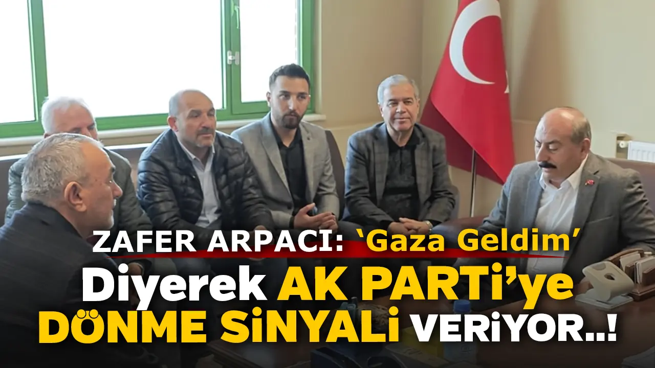 Zafer Arpacı ‘Gaza Geldim’ diyerek AK Parti’ye Dönme Sinyali Veriyor..!