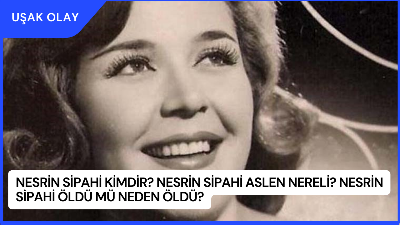 Nesrin Sipahi Kimdir? Nesrin Sipahi Aslen Nereli? Nesrin Sipahi Öldü Mü Neden Öldü?