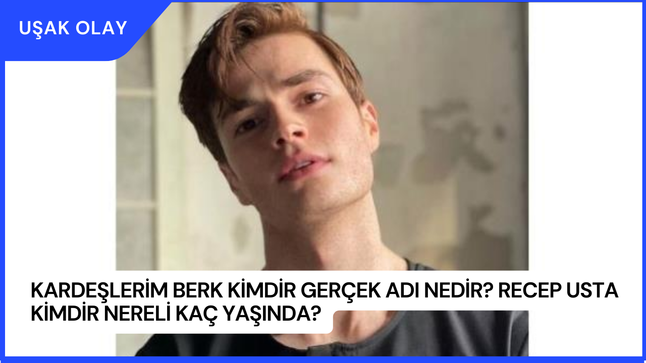 Kardeşlerim Berk Kimdir Gerçek Adı Nedir? Recep Usta kimdir Nereli Kaç Yaşında?