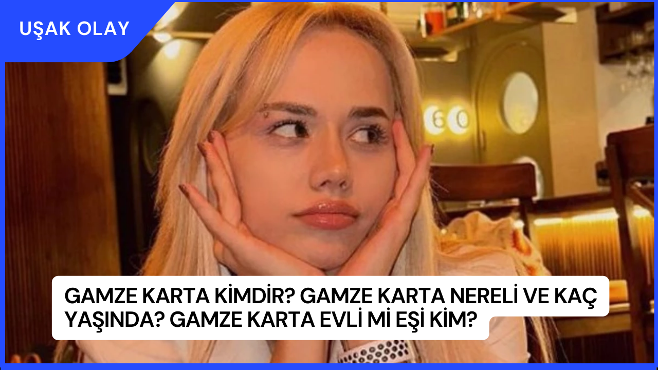 Gamze Karta Kimdir? Gamze Karta Nereli ve Kaç Yaşında? Gamze Karta Evli Mi Eşi Kim?