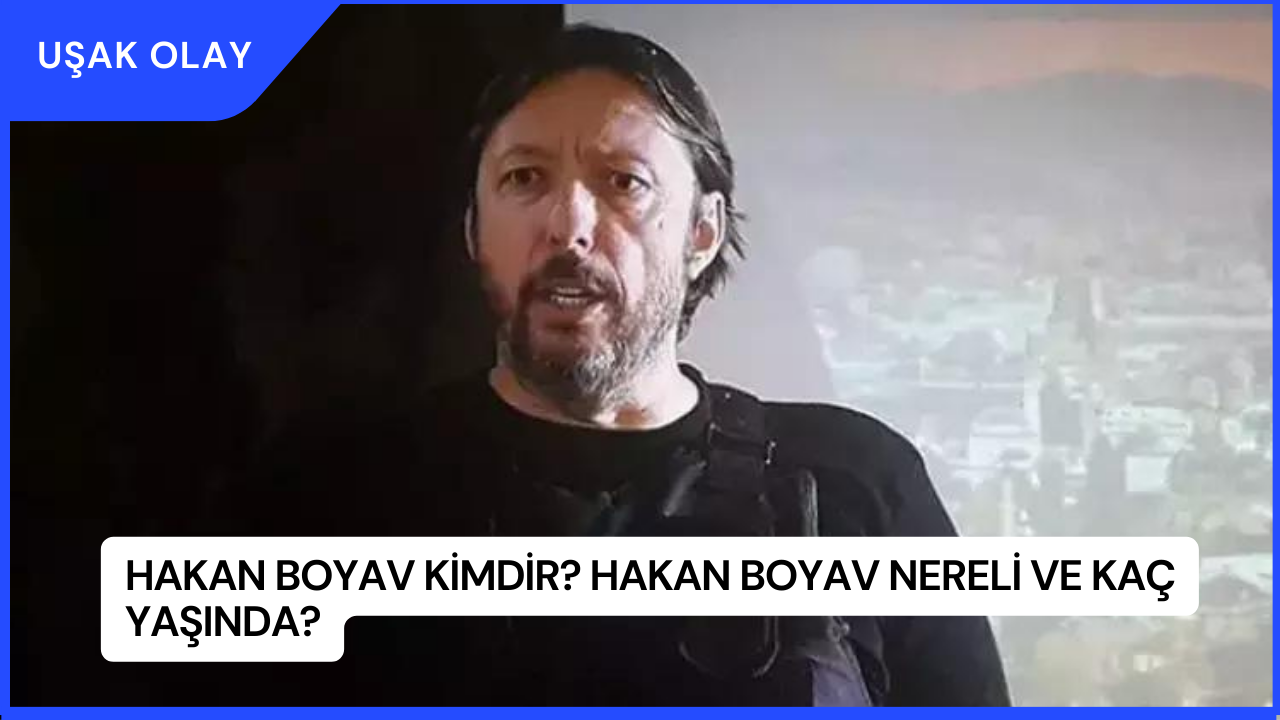 Hakan Boyav Kimdir? Hakan Boyav Nereli ve Kaç Yaşında?