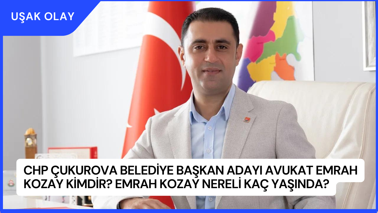 CHP Çukurova Belediye Başkan Adayı Avukat Emrah Kozay Kimdir? Emrah Kozay Nereli Kaç Yaşında?