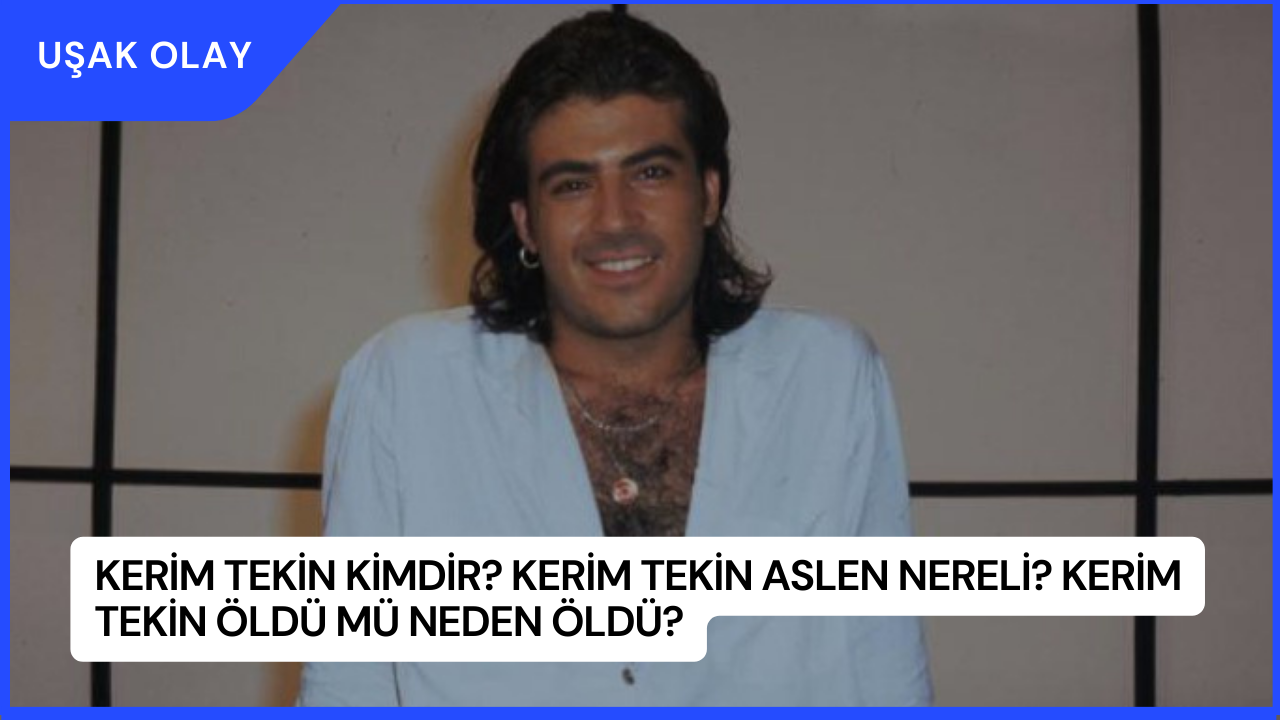 Kerim Tekin Kimdir? Kerim Tekin Aslen Nereli? Kerim Tekin Öldü Mü Neden Öldü?
