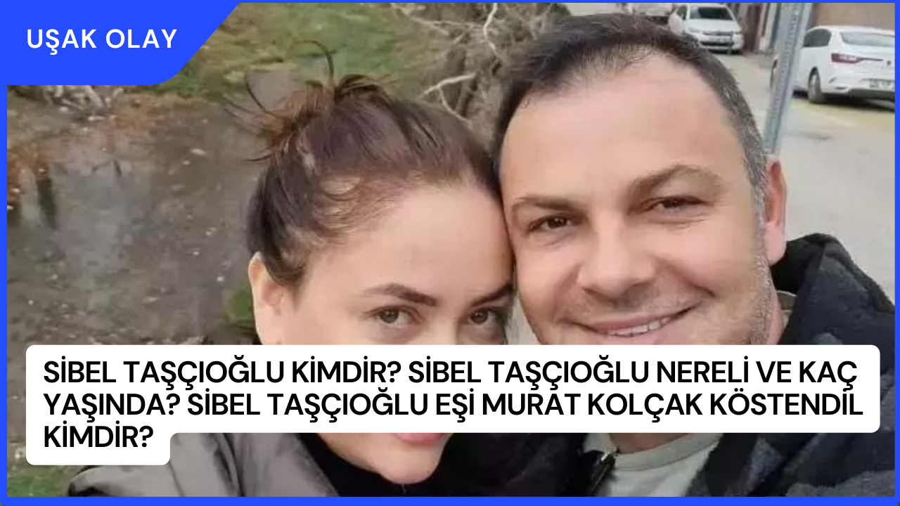 Sibel Taşçıoğlu Kimdir? Sibel Taşçıoğlu Nereli ve Kaç Yaşında? Sibel Taşçıoğlu Eşi Murat Kolçak Köstendil Kimdir?