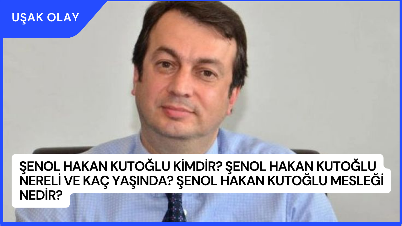 Şenol Hakan Kutoğlu Kimdir? Şenol Hakan Kutoğlu Nereli ve Kaç Yaşında? Şenol Hakan Kutoğlu Mesleği Nedir?