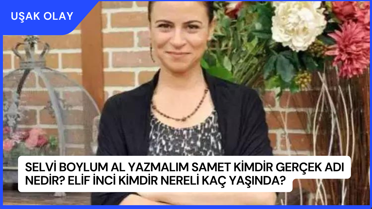 Selvi Boylum Al Yazmalım Samet Kimdir Gerçek Adı Nedir? Elif İnci Kimdir Nereli Kaç Yaşında?