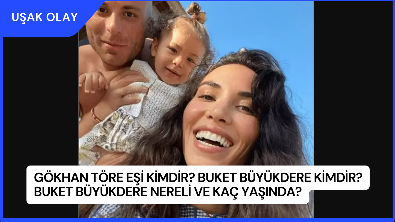 Gökhan Töre Eşi Kimdir? Buket Büyükdere Kimdir? Buket Büyükdere Nereli ve Kaç Yaşında?