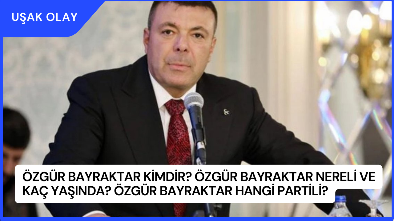 Özgür Bayraktar Kimdir? Özgür Bayraktar Nereli ve Kaç Yaşında? Özgür Bayraktar Hangi Partili?