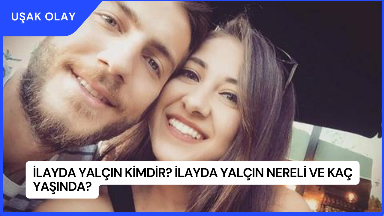 İlayda Yalçın Kimdir? İlayda Yalçın Nereli ve Kaç Yaşında?