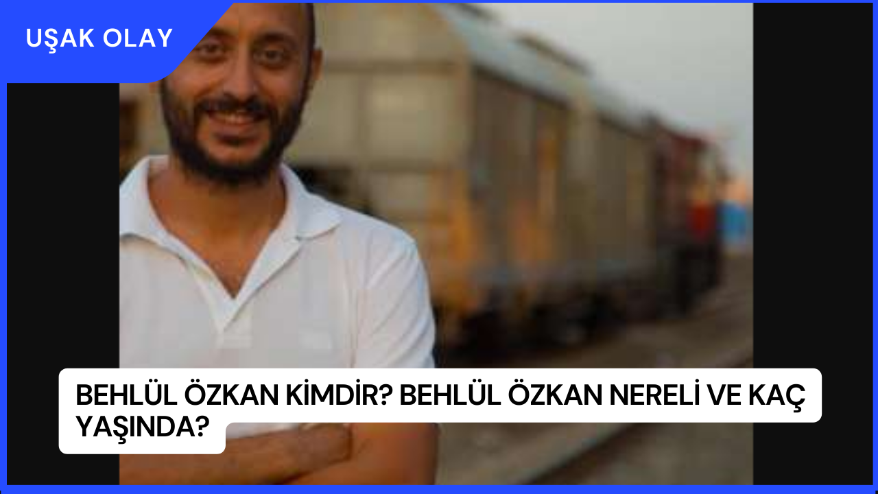 Behlül Özkan Kimdir? Behlül Özkan Nereli ve Kaç Yaşında?