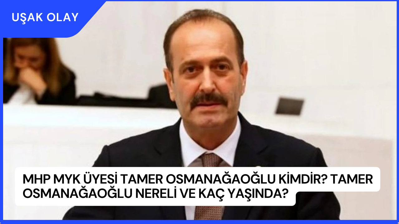 MHP MYK Üyesi Tamer Osmanağaoğlu Kimdir? Tamer Osmanağaoğlu Nereli ve Kaç Yaşında?