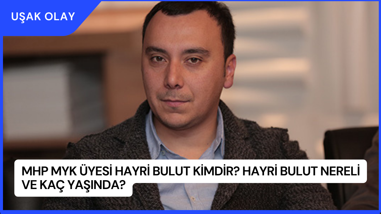 MHP MYK Üyesi Hayri Bulut Kimdir? Hayri Bulut Nereli ve Kaç Yaşında?